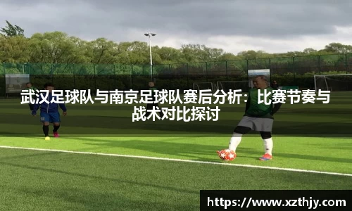 武汉足球队与南京足球队赛后分析：比赛节奏与战术对比探讨